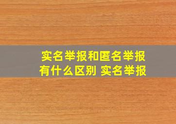 实名举报和匿名举报有什么区别 实名举报